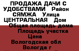 ПРОДАЖА ДАЧИ С УДОБСТВАМИ › Район ­ СЯМЖА › Улица ­ ЦЕНТРАЛЬНАЯ › Дом ­ 1 › Общая площадь дома ­ 20 › Площадь участка ­ 11 › Цена ­ 500 - Вологодская обл., Вологда г. Недвижимость » Дома, коттеджи, дачи продажа   